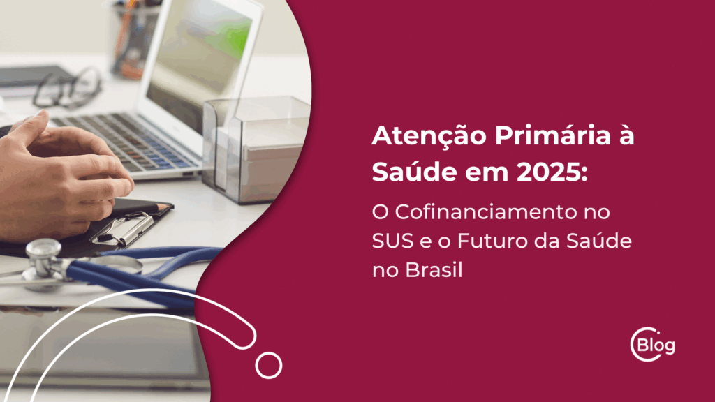 Atenção Primária à Saúde em 2025 O Cofinanciamento no SUS e o Futuro da Saúde no Brasil
