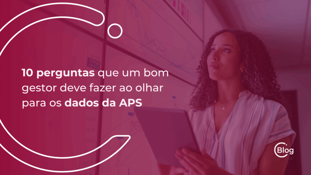 10 perguntas que um bom gestor deve fazer ao olhar para os dados da APS